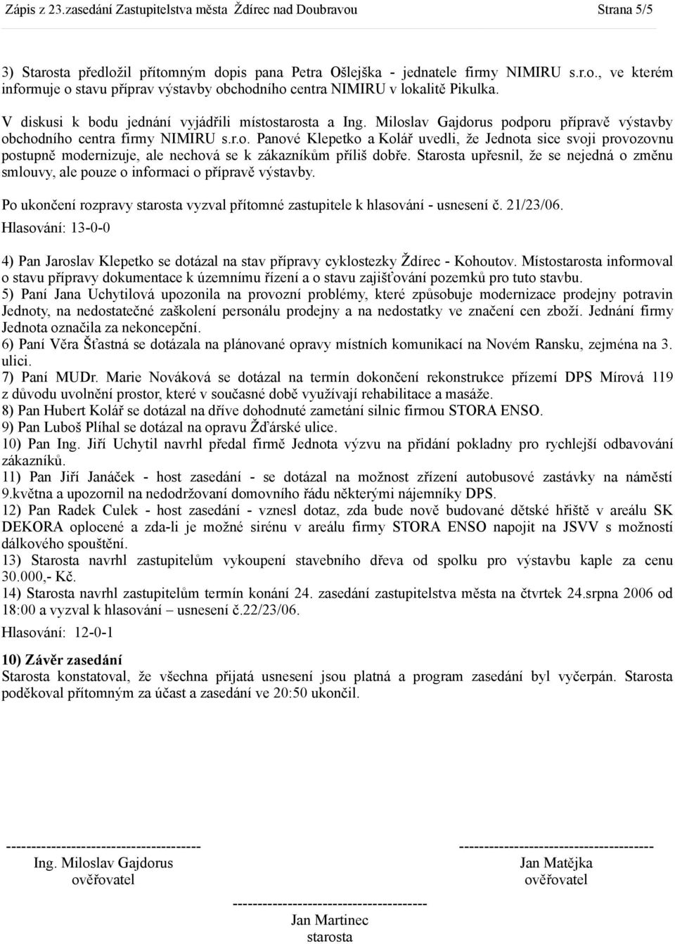 Starosta upřesnil, že se nejedná o změnu smlouvy, ale pouze o informaci o přípravě výstavby. Po ukončení rozpravy starosta vyzval přítomné zastupitele k hlasování - usnesení č. 21/23/06.