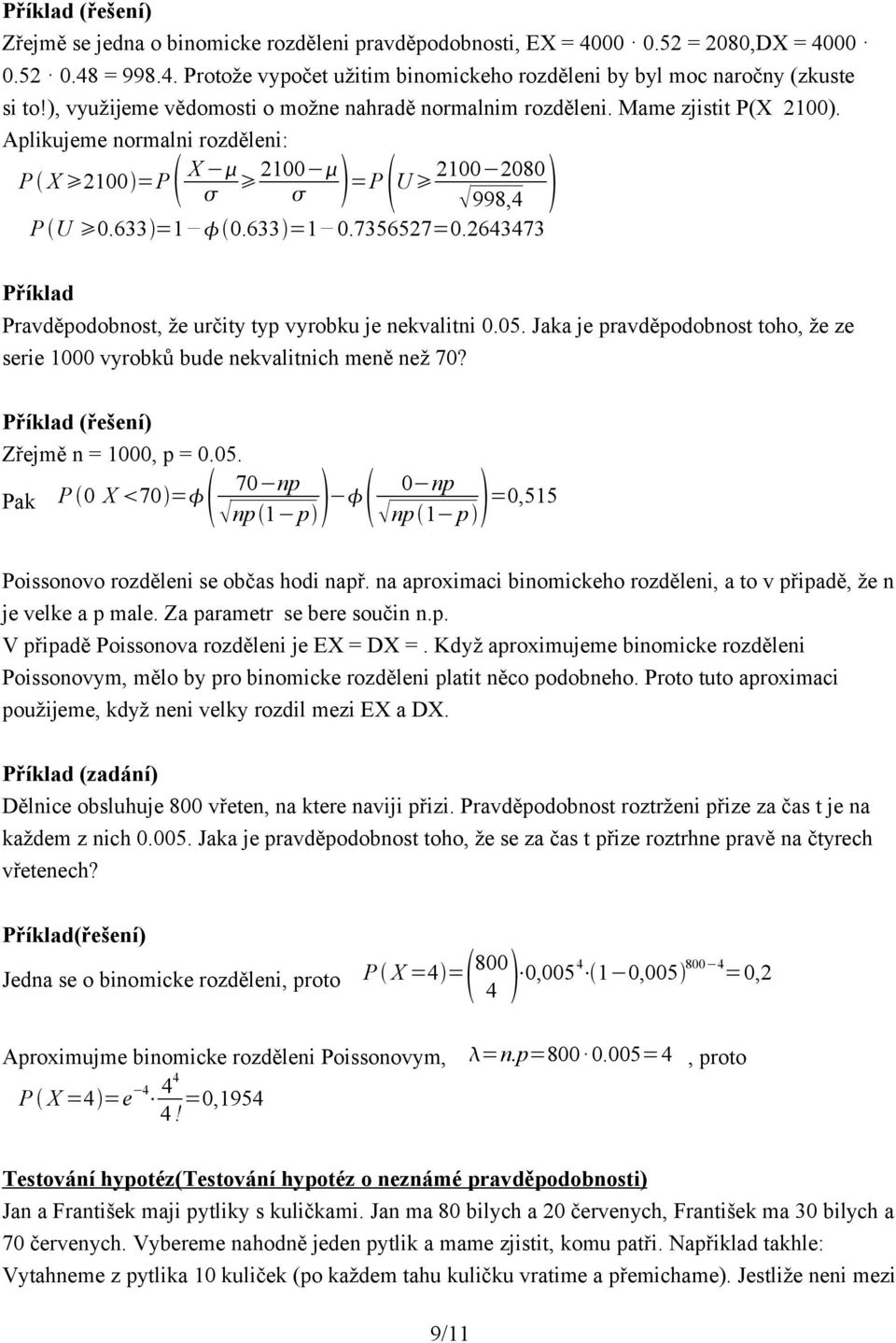 2643473 Pravděpodobost, že určity typ vyrobku je ekvaliti 0.05. Jaka je pravděpodobost toho, že ze serie 1000 vyrobků bude ekvalitich meě ež 70? (řešeí) Zřejmě = 1000, p = 0.05. 70 p Pak P 0 X 70= p1 p 0 p p1 p =0,515 Poissoovo rozdělei se občas hodi apř.