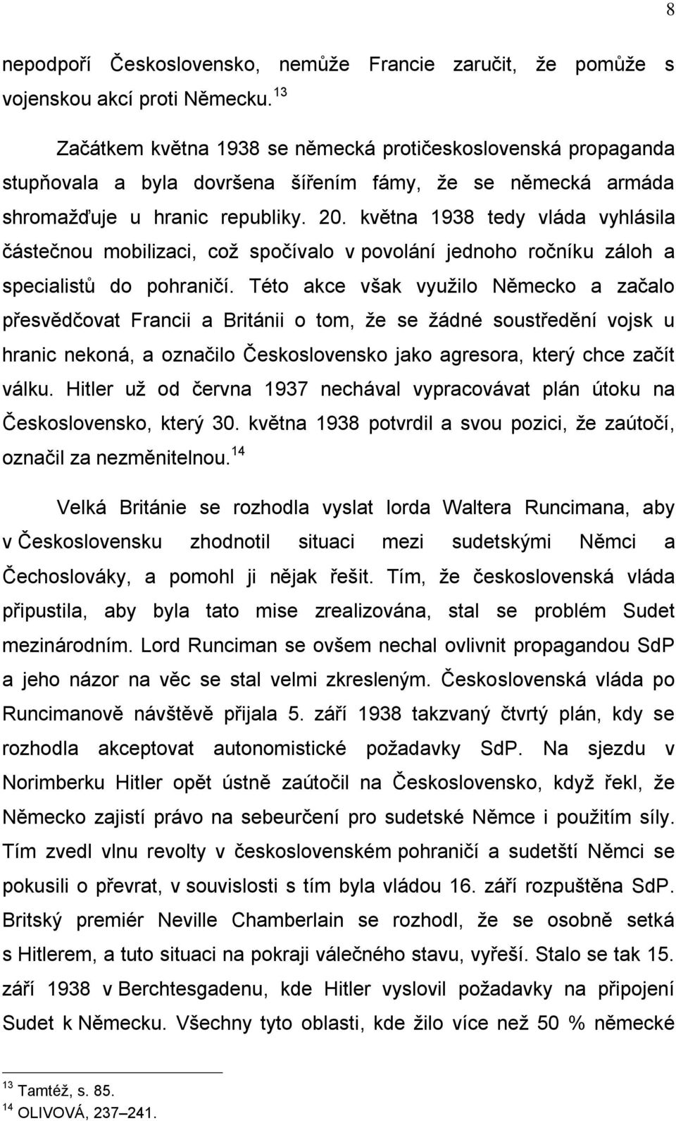 května 1938 tedy vláda vyhlásila částečnou mobilizaci, což spočívalo v povolání jednoho ročníku záloh a specialistů do pohraničí.