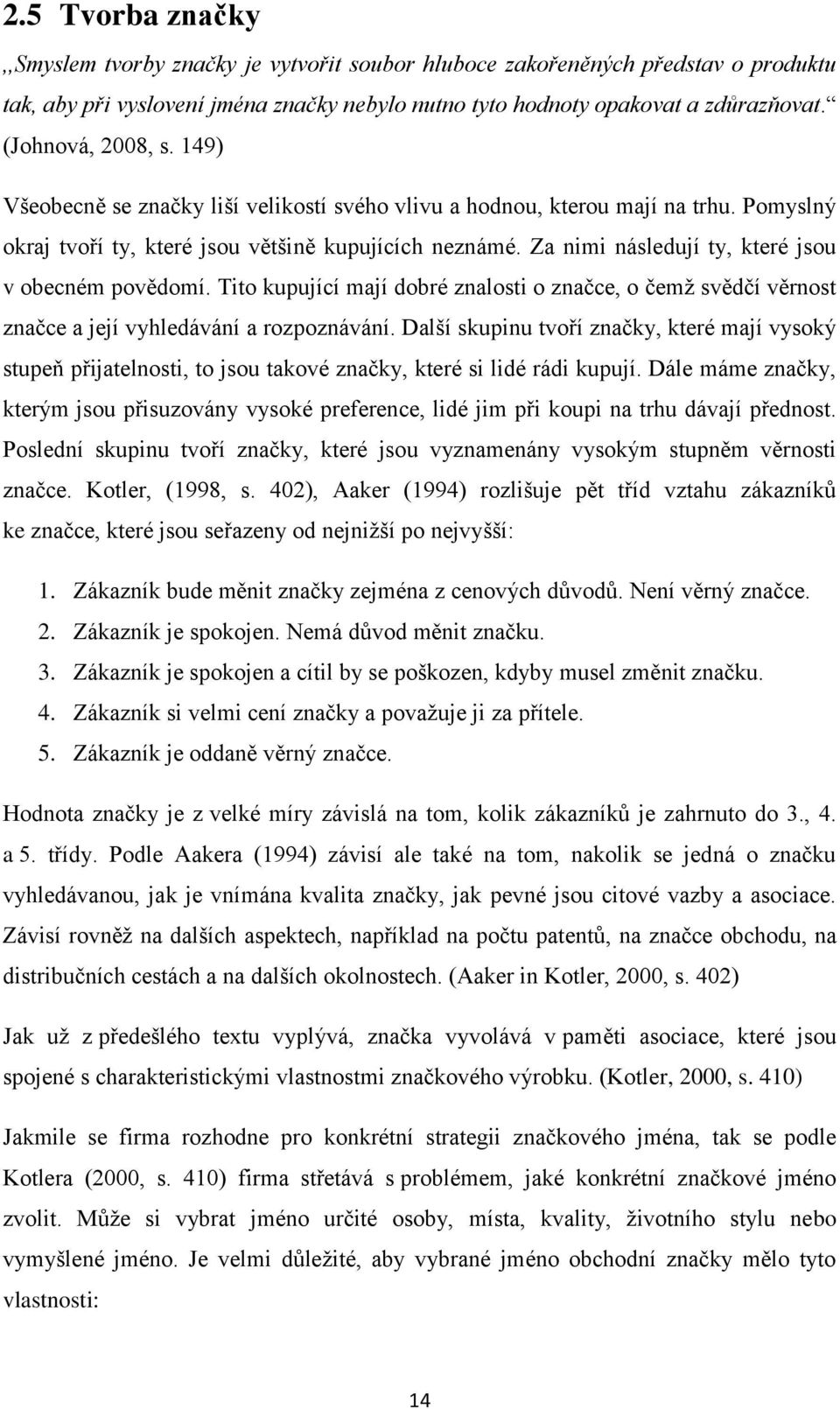 Za nimi následují ty, které jsou v obecném povědomí. Tito kupující mají dobré znalosti o značce, o čemž svědčí věrnost značce a její vyhledávání a rozpoznávání.