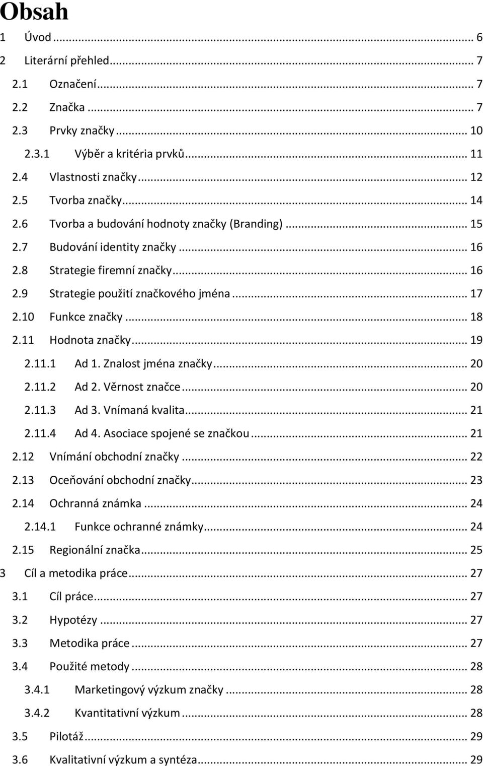 11 Hodnota značky... 19 2.11.1 Ad 1. Znalost jména značky... 20 2.11.2 Ad 2. Věrnost značce... 20 2.11.3 Ad 3. Vnímaná kvalita... 21 2.11.4 Ad 4. Asociace spojené se značkou... 21 2.12 Vnímání obchodní značky.