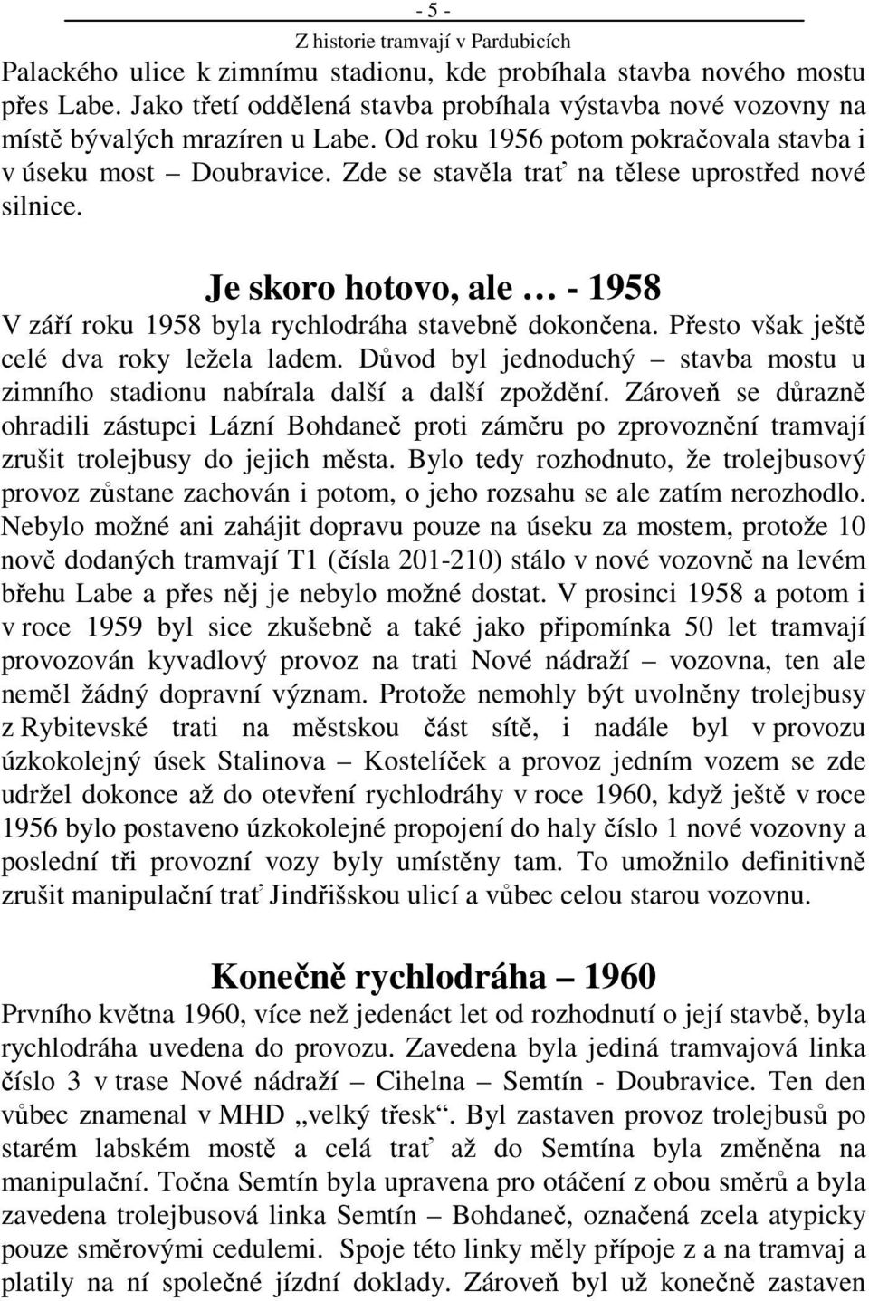 Přesto však ještě celé dva roky ležela ladem. Důvod byl jednoduchý stavba mostu u zimního stadionu nabírala další a další zpoždění.