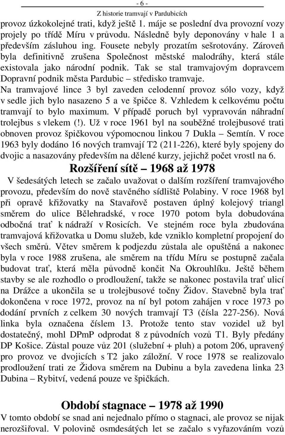 Tak se stal tramvajovým dopravcem Dopravní podnik města Pardubic středisko tramvaje. Na tramvajové lince 3 byl zaveden celodenní provoz sólo vozy, když v sedle jich bylo nasazeno 5 a ve špičce 8.