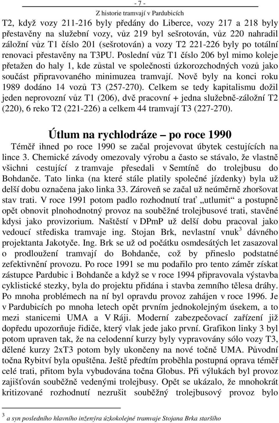 Poslední vůz T1 číslo 206 byl mimo koleje přetažen do haly 1, kde zůstal ve společnosti úzkorozchodných vozů jako součást připravovaného minimuzea tramvají.