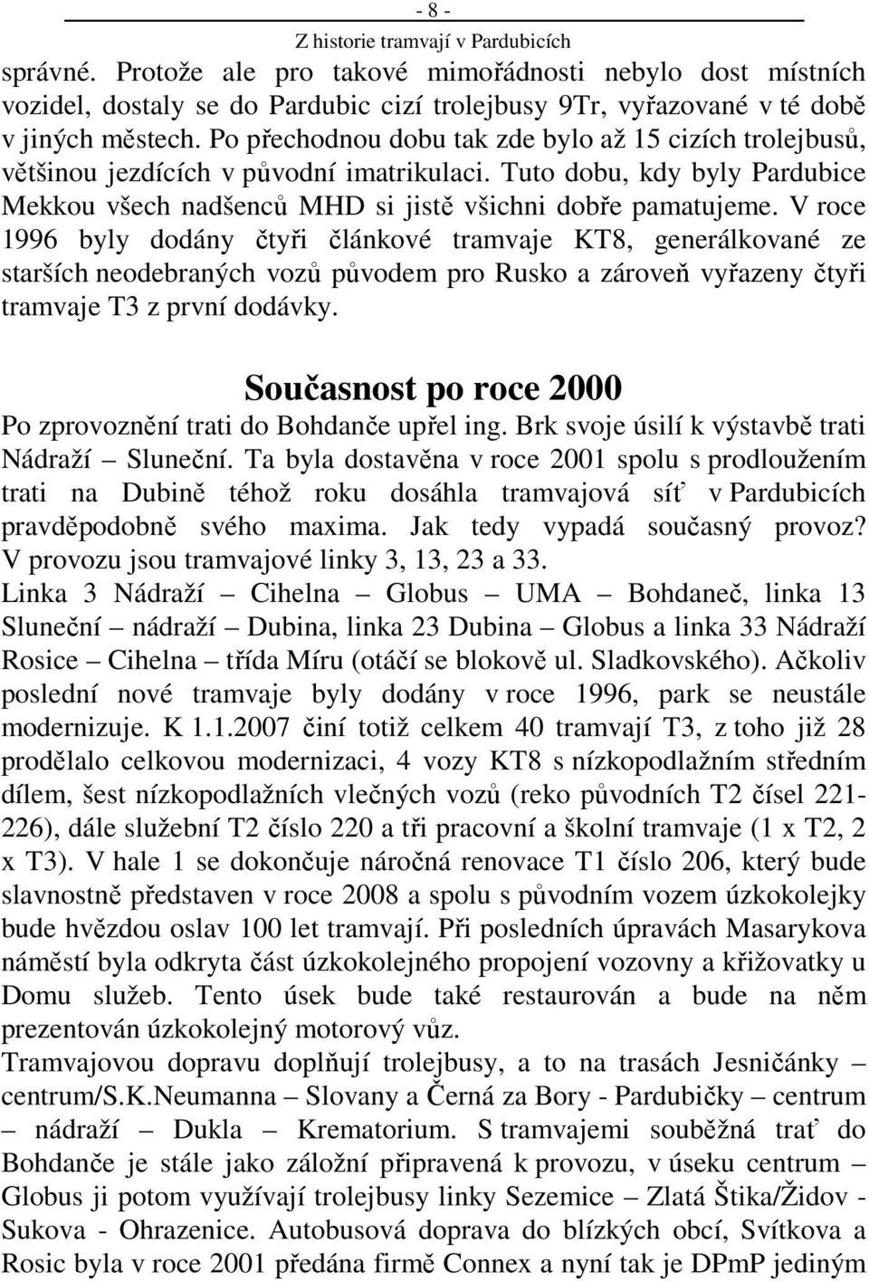 V roce 1996 byly dodány čtyři článkové tramvaje KT8, generálkované ze starších neodebraných vozů původem pro Rusko a zároveň vyřazeny čtyři tramvaje T3 z první dodávky.