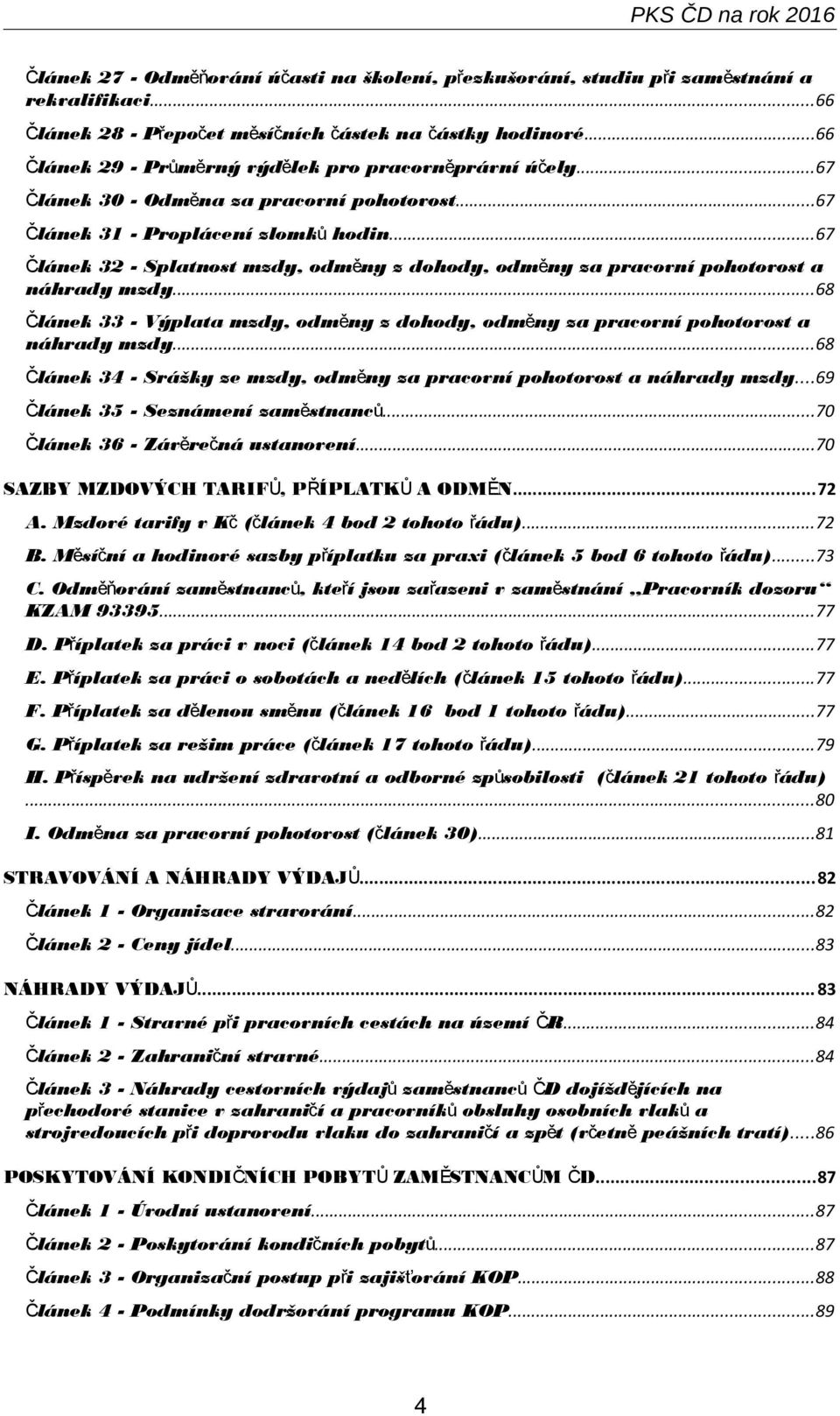 ..67 Článek 32 - Splatnost mzdy, odmě ny z dohody, odměny za pracovní pohotovost a náhrady mzdy...68 Článek 33 - Výplata mzdy, odmě ny z dohody, odměny za pracovní pohotovost a náhrady mzdy.