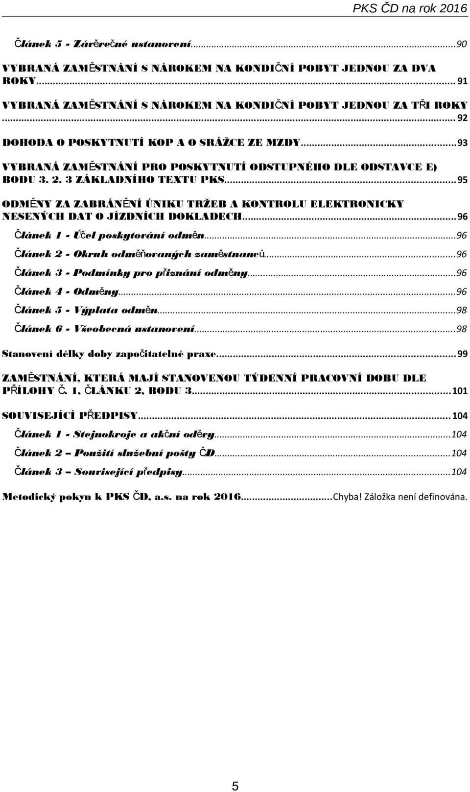 ..95 ODMĚNY ZA ZABRÁNĚNÍ ÚNIKU TRŽEB A KONTROLU ELEKTRONICKY NESENÝCH DAT O JÍZDNÍCH DOKLADECH...96 Článek 1 - Účel poskytování odmě n...96 Článek 2 - Okruh odměňovaných zaměstnanců.