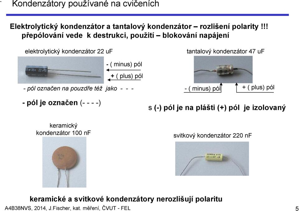 plus) pól - pól označen na pouzdře též jako - - - - pól je označen (- - - -) keramický kondenzátor 100 nf - ( minus) pól + ( plus) pól s