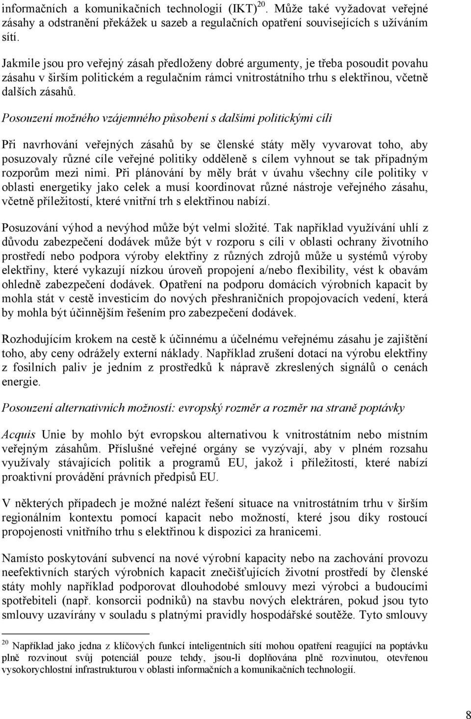 Posouzení možného vzájemného působení s dalšími politickými cíli Při navrhování veřejných zásahů by se členské státy měly vyvarovat toho, aby posuzovaly různé cíle veřejné politiky odděleně s cílem