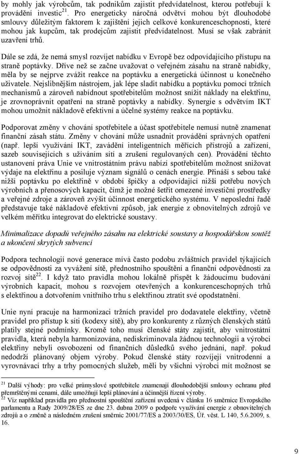 Musí se však zabránit uzavření trhů. Dále se zdá, že nemá smysl rozvíjet nabídku v Evropě bez odpovídajícího přístupu na straně poptávky.