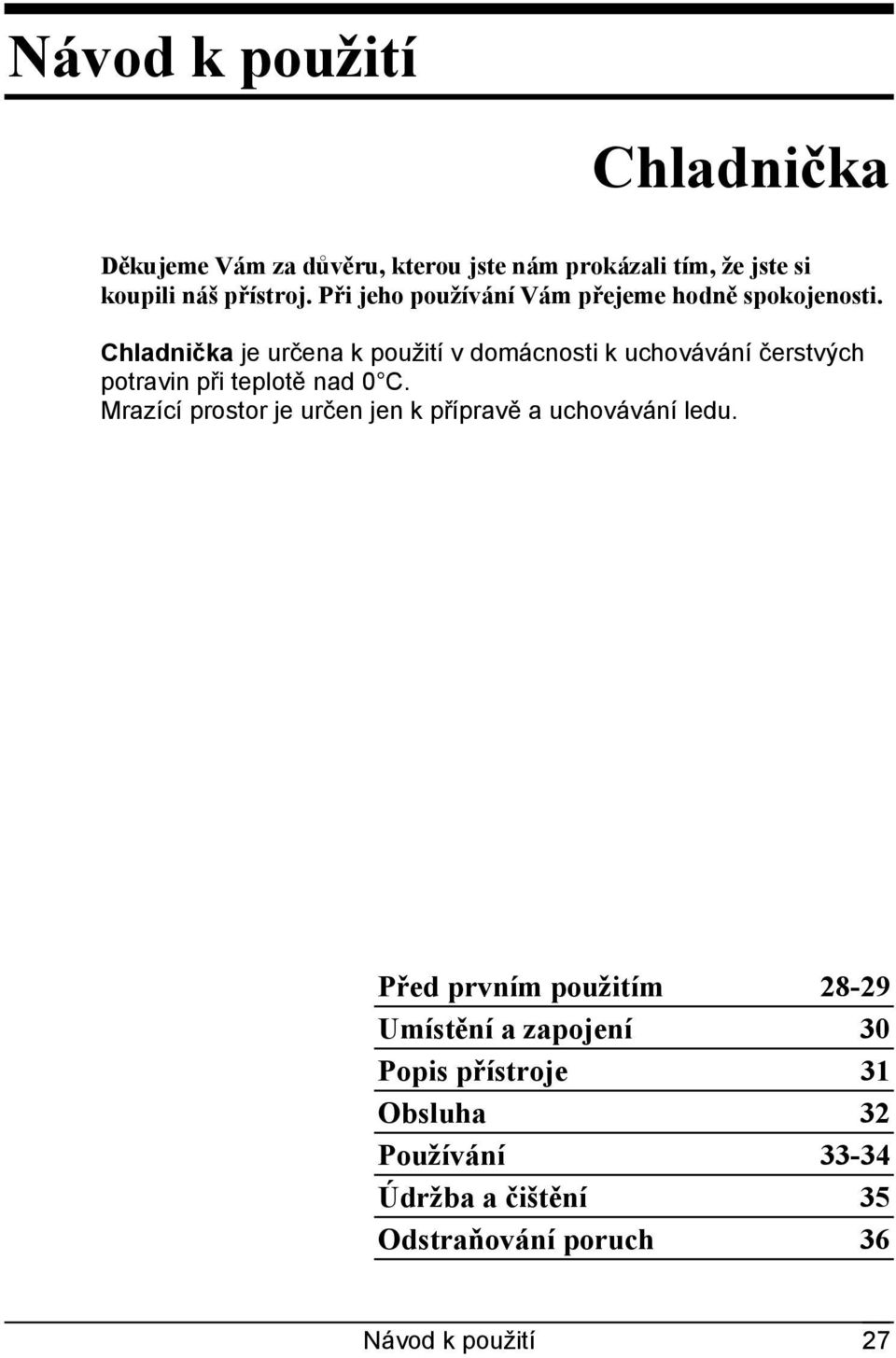 Chladnička je určena k použití v domácnosti k uchovávání čerstvých potravin při teplotě nad 0 C.