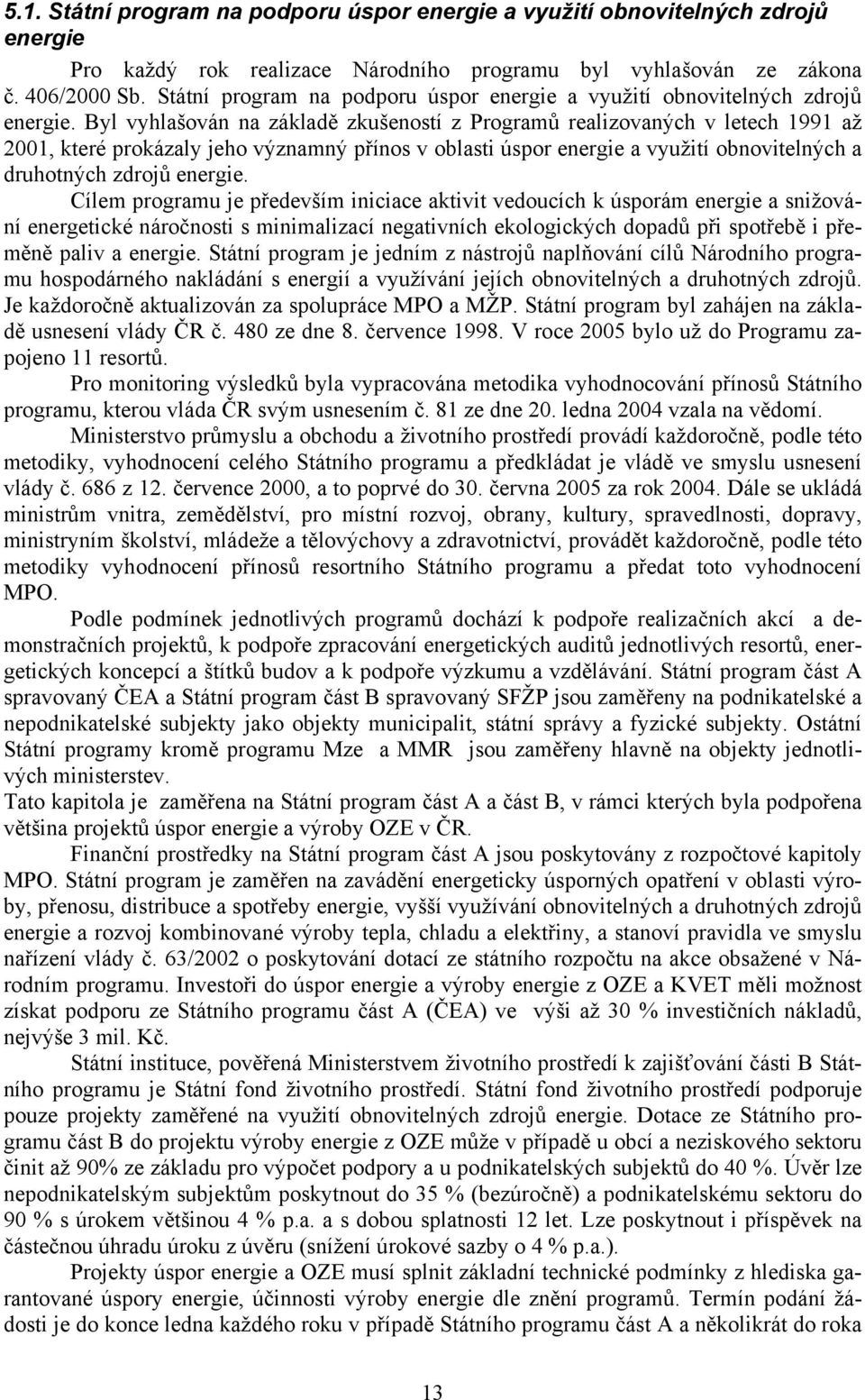 Byl vyhlašován na základě zkušeností z Programů realizovaných v letech 1991 až 2001, které prokázaly jeho významný přínos v oblasti úspor energie a využití obnovitelných a druhotných zdrojů energie.