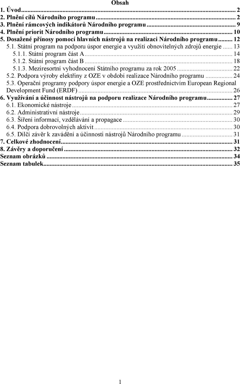 .. 14 5.1.2. Státní program část B... 18 5.1.3. Meziresortní vyhodnocení Státního programu za rok 2005... 22 5.2. Podpora výroby elektřiny z OZE v období realizace Národního programu... 24 5.3. Operační programy podpory úspor energie a OZE prostřednictvím European Regional Development Fund (ERDF).