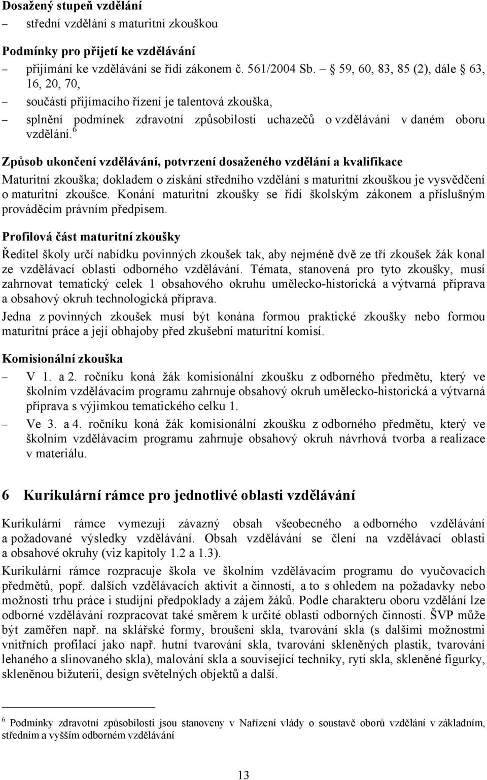 6 Způsob ukončení vzdělávání, potvrzení dosaženého vzdělání a kvalifikace Maturitní zkouška; dokladem o získání středního vzdělání s maturitní zkouškou je vysvědčení o maturitní zkoušce.