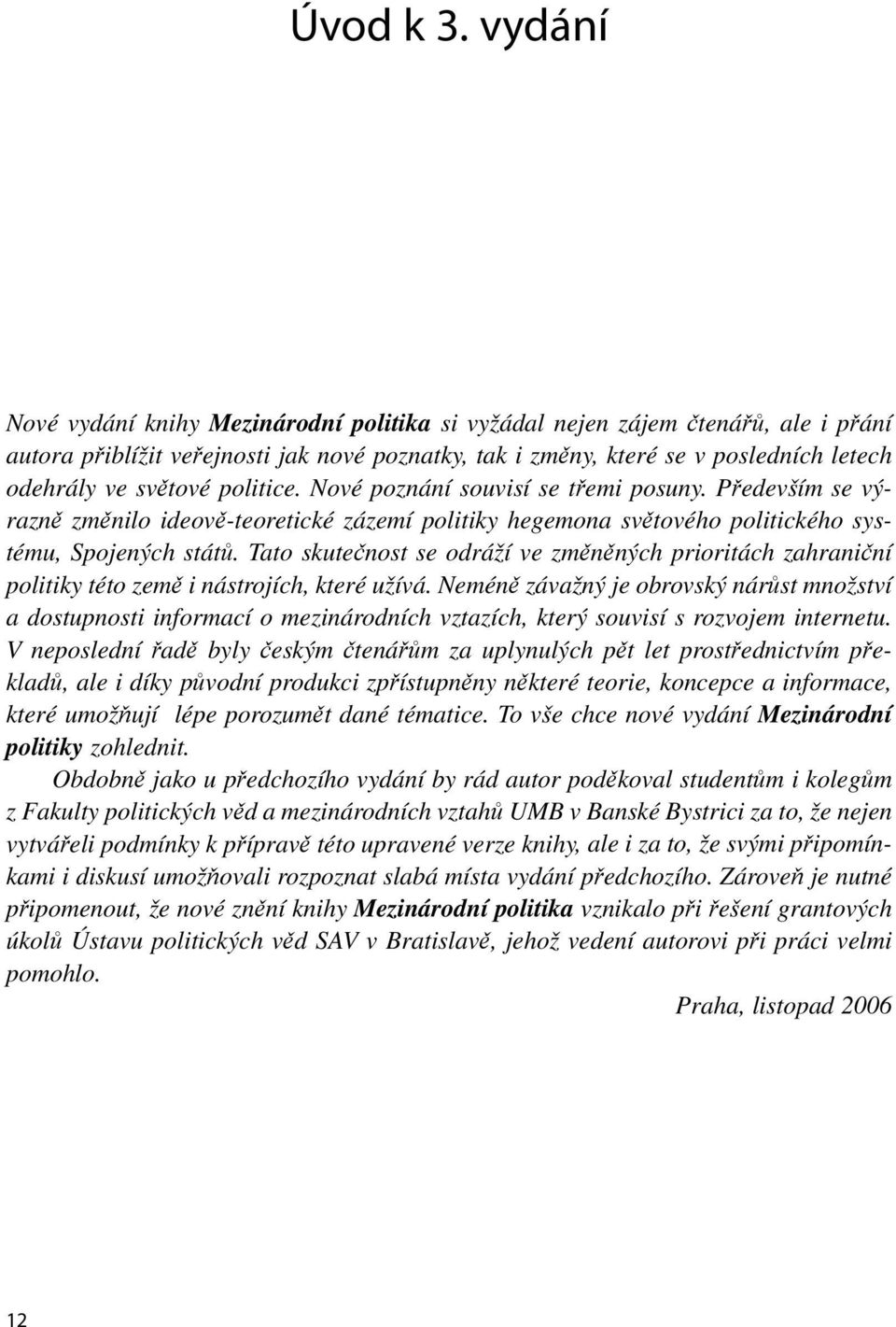 politice. Nové poznání souvisí se třemi posuny. Především se výrazně změnilo ideově-teoretické zázemí politiky hegemona světového politického systému, Spojených států.