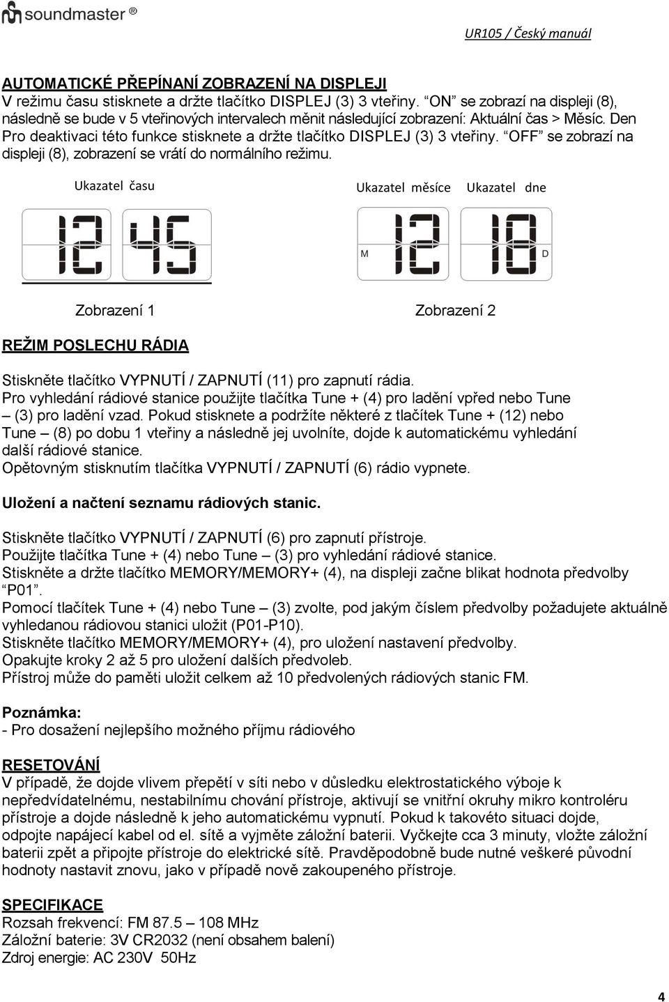 Den Pro deaktivaci této funkce stisknete a držte tlačítko DISPLEJ (3) 3 vteřiny. OFF se zobrazí na displeji (8), zobrazení se vrátí do normálního režimu.