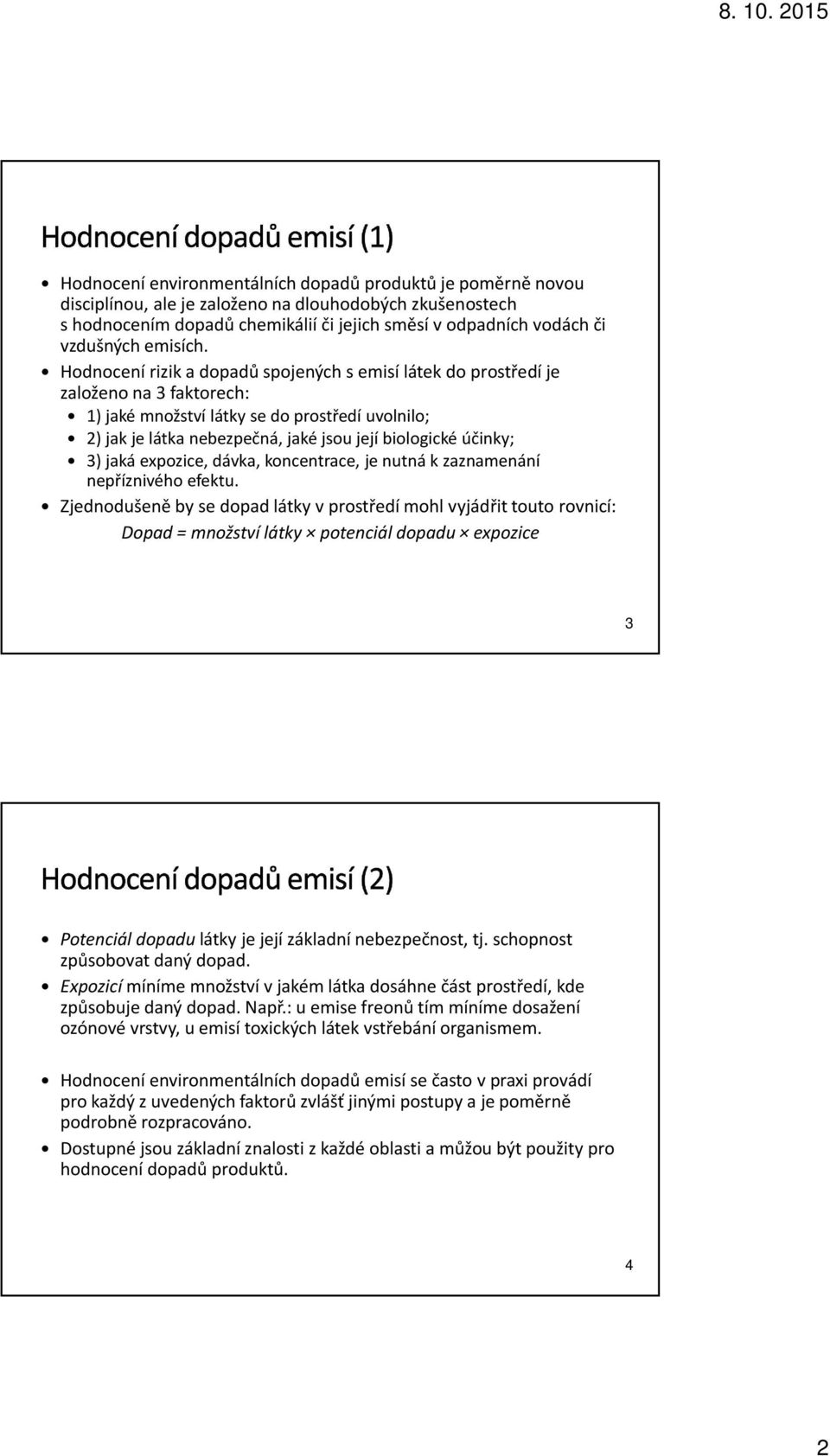 Hodnocení rizik a dopadů spojených semisí látek do prostředí je založeno na 3 faktorech: 1) jaké množství látky se do prostředí uvolnilo; 2) jak je látka nebezpečná, jaké jsou její biologické účinky;