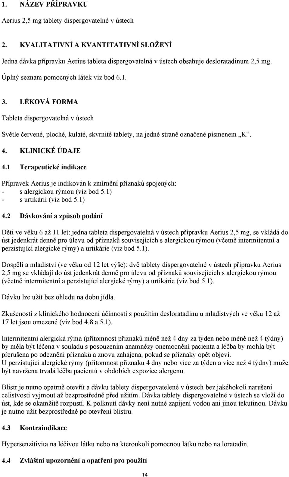 1 Terapeutické indikace Přípravek Aerius je indikován k zmírnění příznaků spojených: - s alergickou rýmou (viz bod 5.1) - s urtikárií (viz bod 5.1) 4.