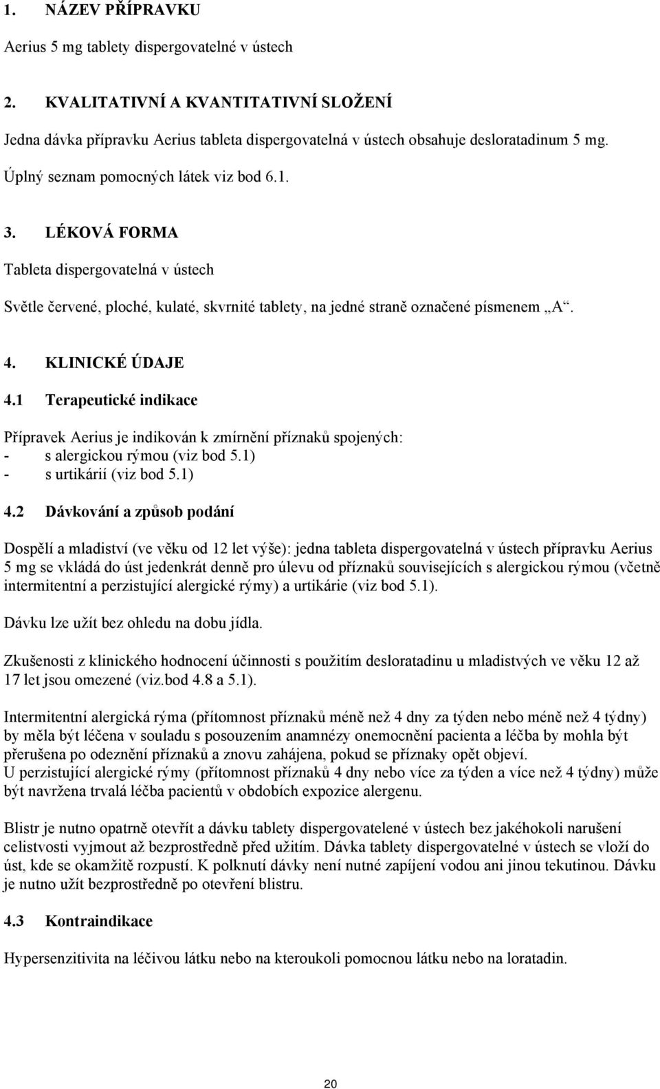 1 Terapeutické indikace Přípravek Aerius je indikován k zmírnění příznaků spojených: - s alergickou rýmou (viz bod 5.1) - s urtikárií (viz bod 5.1) 4.