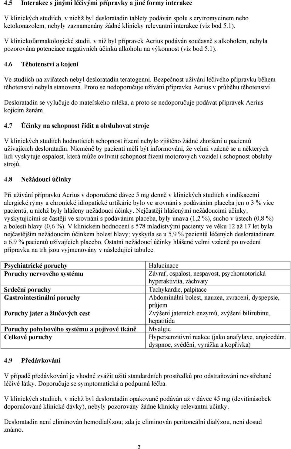 V klinickofarmakologické studii, v níž byl přípravek Aerius podáván současně s alkoholem, nebyla pozorována potenciace negativních účinků alkoholu na výkonnost (viz bod 5.1). 4.