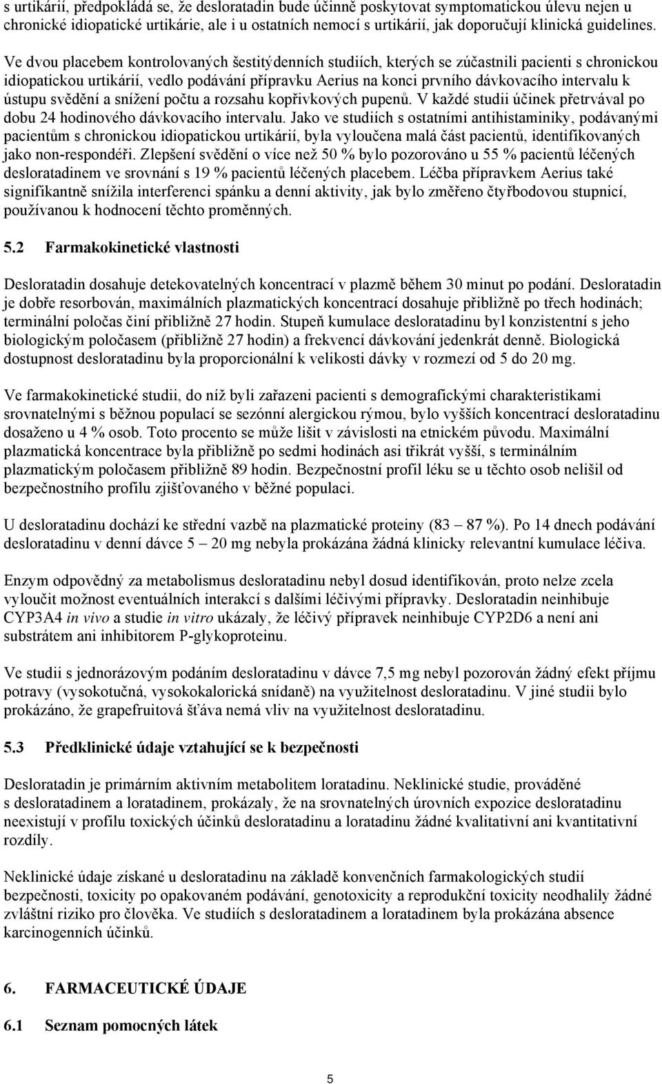 Ve dvou placebem kontrolovaných šestitýdenních studiích, kterých se zúčastnili pacienti s chronickou idiopatickou urtikárií, vedlo podávání přípravku Aerius na konci prvního dávkovacího intervalu k