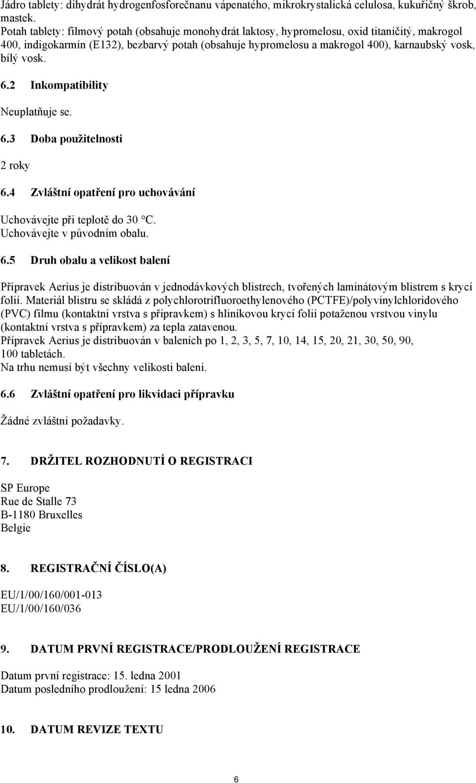 vosk. 6.2 Inkompatibility Neuplatňuje se. 6.3 Doba použitelnosti 2 roky 6.4 Zvláštní opatření pro uchovávání Uchovávejte při teplotě do 30 C. Uchovávejte v původním obalu. 6.5 Druh obalu a velikost balení Přípravek Aerius je distribuován v jednodávkových blistrech, tvořených laminátovým blistrem s krycí folií.