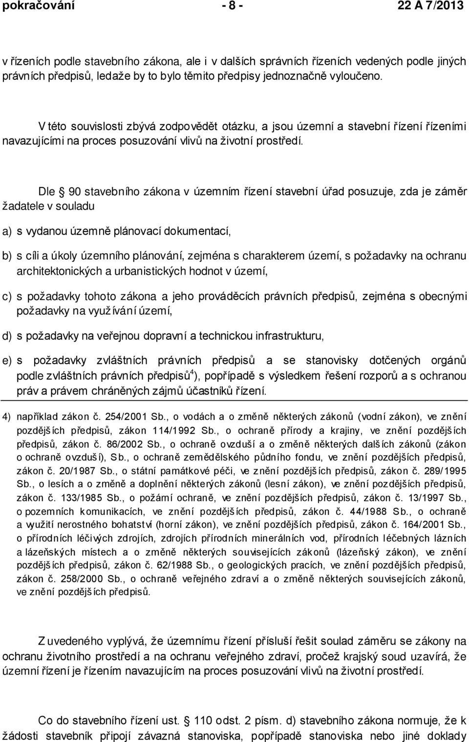 Dle 90 stavebního zákona v územním řízení stavební úřad posuzuje, zda je záměr žadatele v souladu a) s vydanou územně plánovací dokumentací, b) s cíli a úkoly územního plánování, zejména s