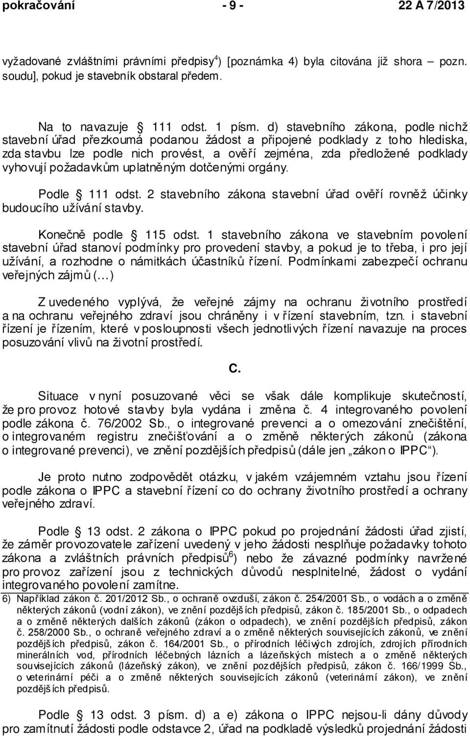 požadavkům uplatněným dotčenými orgány. Podle 111 odst. 2 stavebního zákona stavební úřad ověří rovněž účinky budoucího užívání stavby. Konečně podle 115 odst.