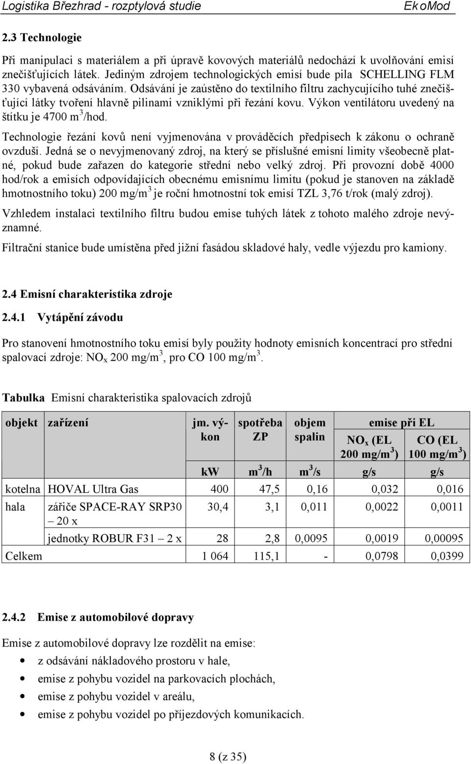 Odsávání je zaústěno do textilního filtru zachycujícího tuhé znečišťující látky tvoření hlavně pilinami vzniklými při řezání kovu. Výkon ventilátoru uvedený na štítku je 4700 m 3 /hod.