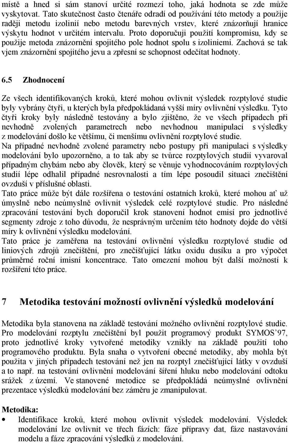 Proto doporučuji použití kompromisu, kdy se použije metoda znázornění spojitého pole hodnot spolu s izoliniemi. Zachová se tak vjem znázornění spojitého jevu a zpřesní se schopnost odečítat hodnoty.