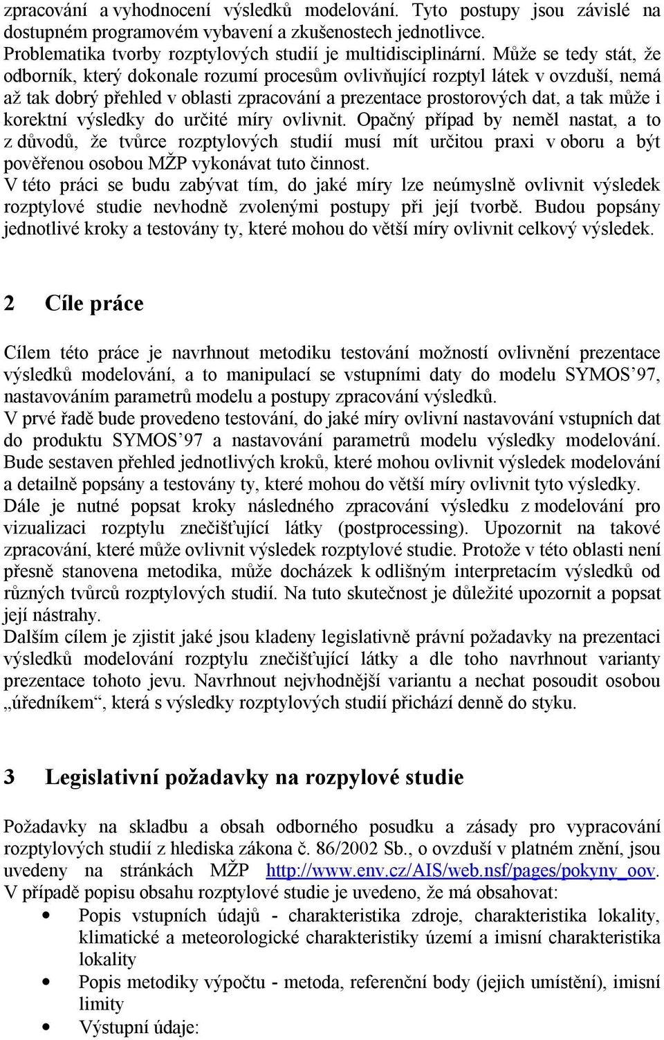 výsledky do určité míry ovlivnit. Opačný případ by neměl nastat, a to z důvodů, že tvůrce rozptylových studií musí mít určitou praxi v oboru a být pověřenou osobou MŽP vykonávat tuto činnost.