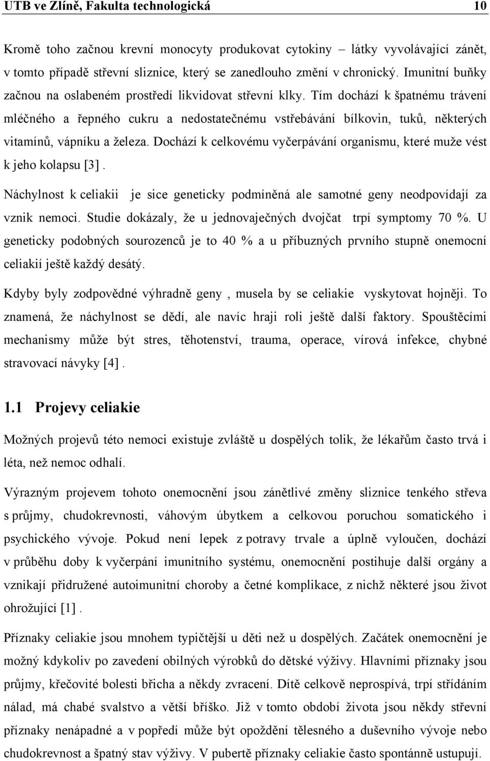 Tím dochází k špatnému trávení mléčného a řepného cukru a nedostatečnému vstřebávání bílkovin, tuků, některých vitamínů, vápníku a železa.