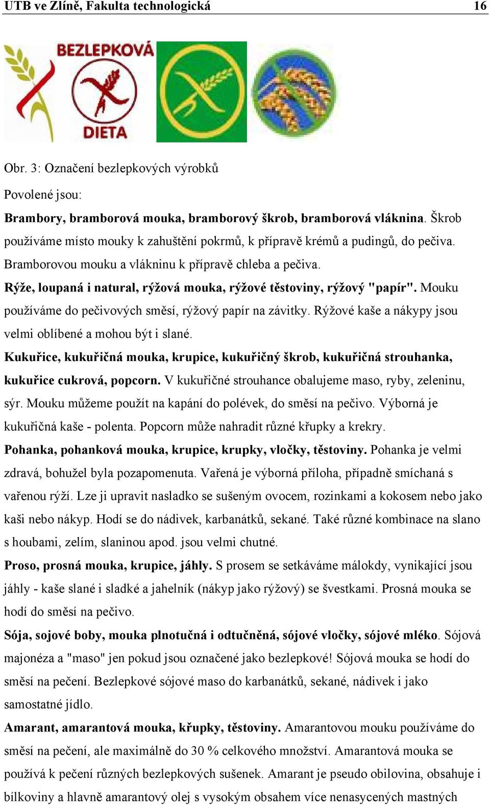 Rýže, loupaná i natural, rýžová mouka, rýžové těstoviny, rýžový "papír". Mouku používáme do pečivových směsí, rýžový papír na závitky. Rýžové kaše a nákypy jsou velmi oblíbené a mohou být i slané.