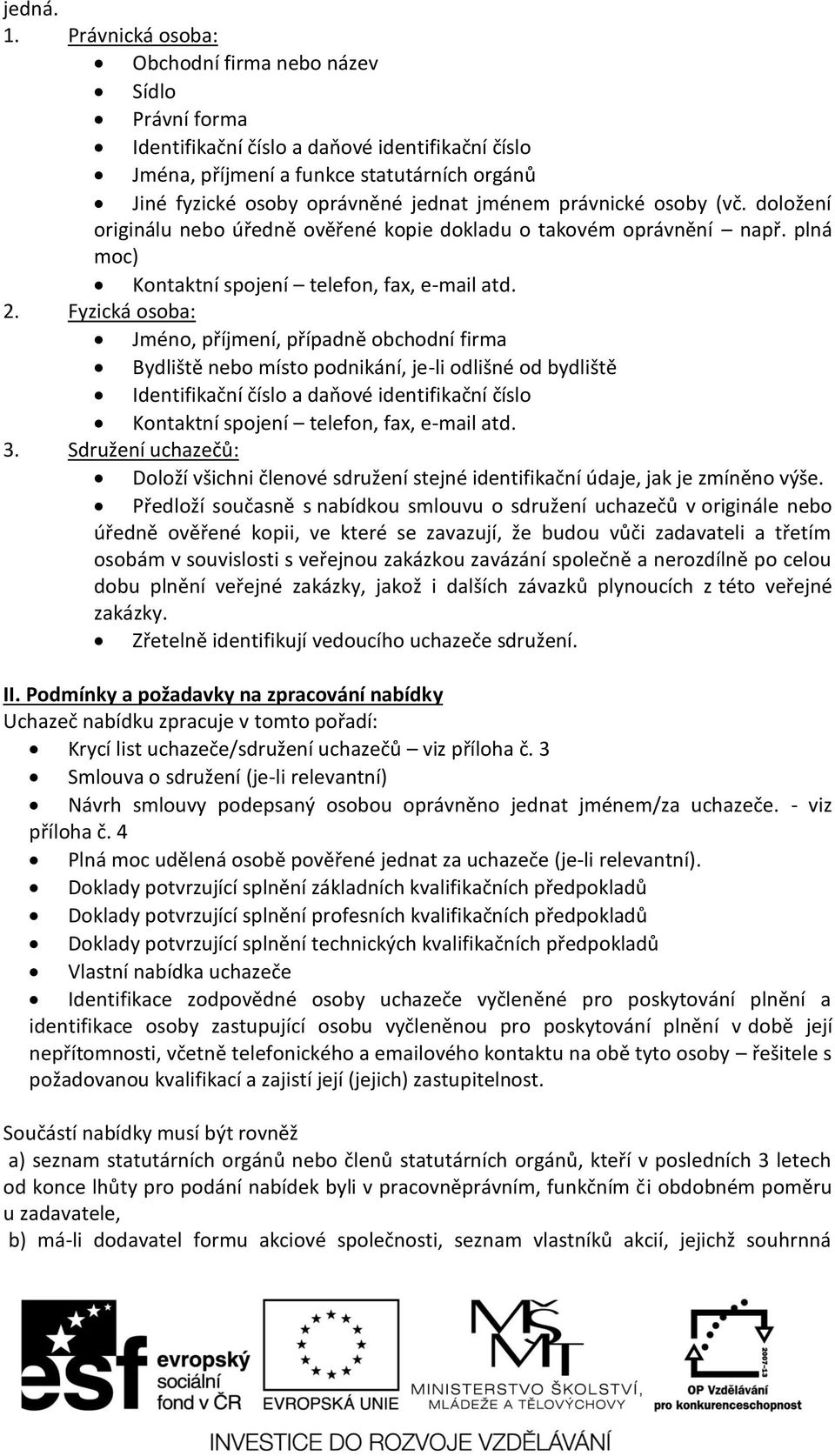 právnické osoby (vč. doložení originálu nebo úředně ověřené kopie dokladu o takovém oprávnění např. plná moc) Kontaktní spojení telefon, fax, e-mail atd. 2.