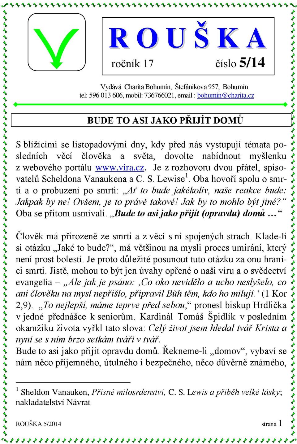 S. Lewise 1. Oba hovoří spolu o smrti a o probuzení po smrti: Ať to bude jakékoliv, naše reakce bude: Jakpak by ne! Ovšem, je to právě takové! Jak by to mohlo být jiné? Oba se přitom usmívali.