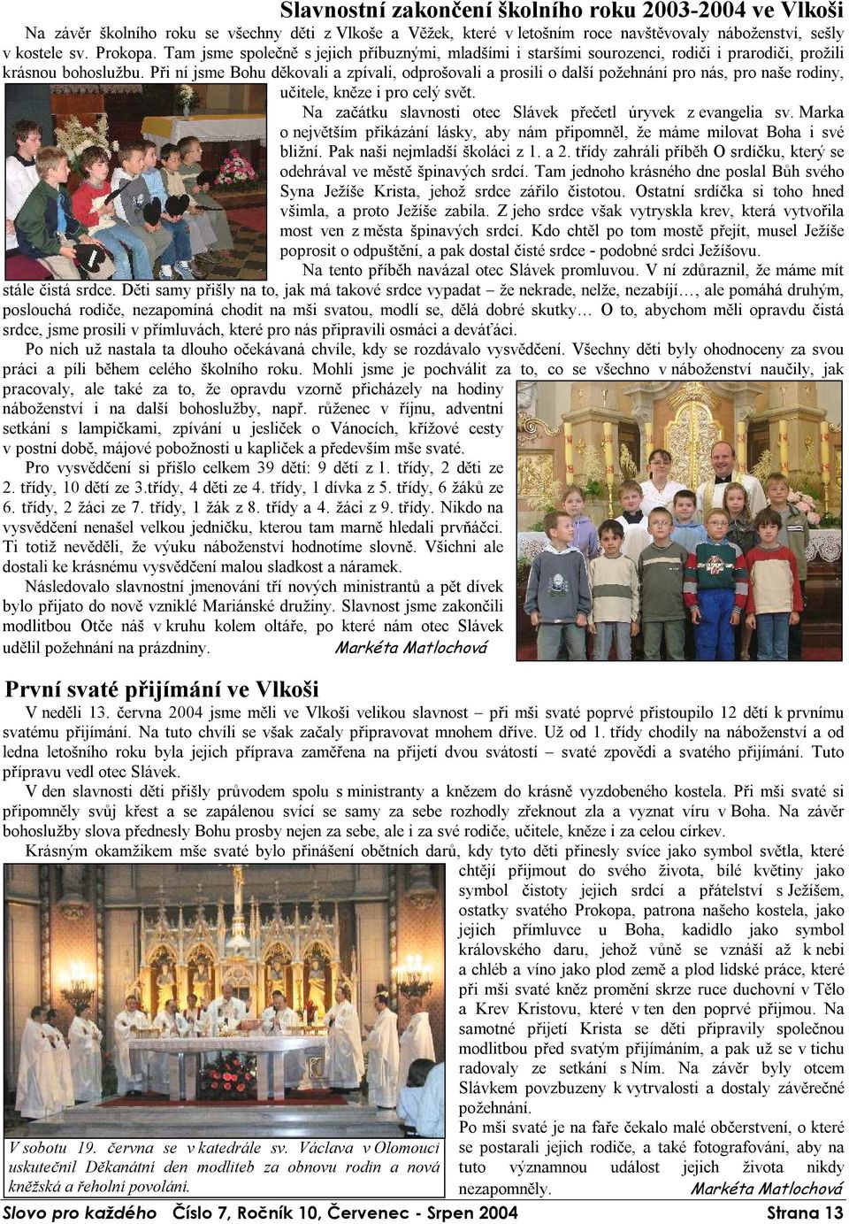 Při ní jsme Bohu děkovali a zpívali, odprošovali a prosili o další požehnání pro nás, pro naše rodiny, učitele, kněze i pro celý svět. Na začátku slavnosti otec Slávek přečetl úryvek z evangelia sv.