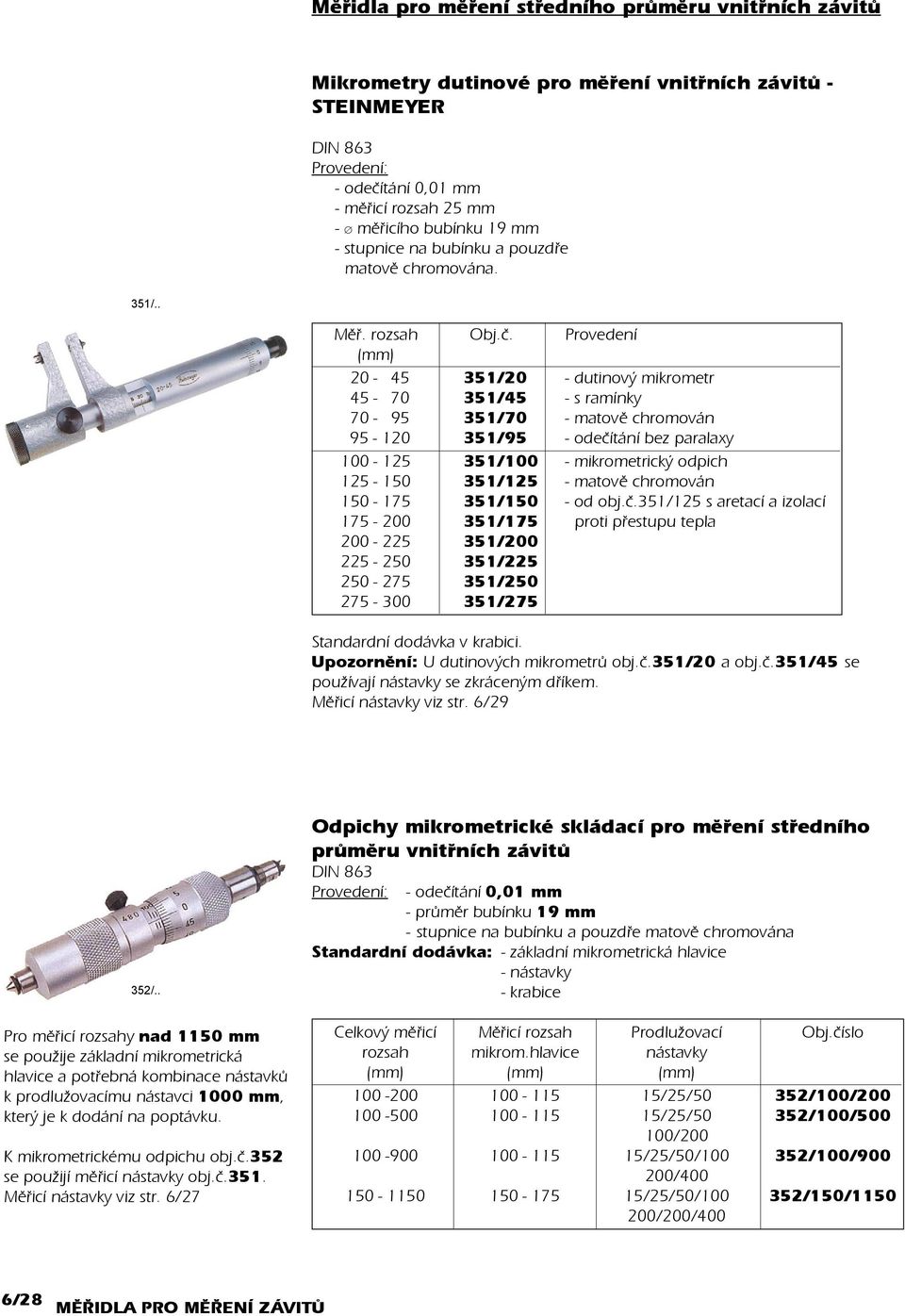 Provedení 20-45 351/20 - dutinový mikrometr 45-70 351/45 - s ramínky 70-95 351/70 - matovì chromován 95-120 351/95 - odeèítání bez paralaxy 100-125 351/100 - mikrometrický odpich 125-150 351/125 -