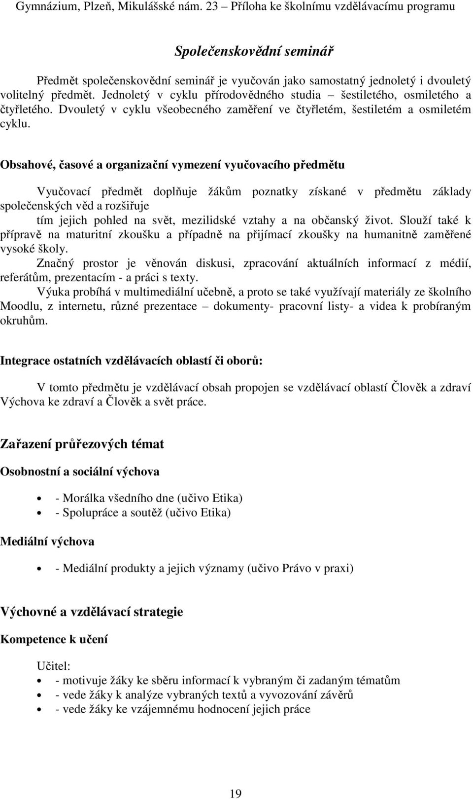 Obsahové, časové a organizační vymezení vyučovacího předmětu Vyučovací předmět doplňuje žákům poznatky získané v předmětu základy společenských věd a rozšiřuje tím jejich pohled na svět, mezilidské