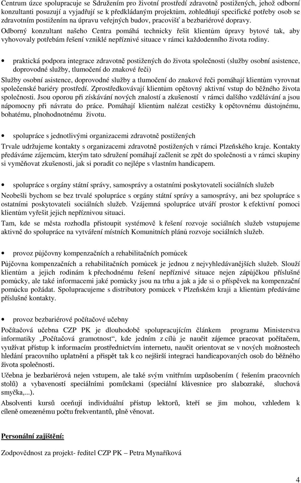 Odborný konzultant našeho Centra pomáhá technicky řešit klientům úpravy bytové tak, aby vyhovovaly potřebám řešení vzniklé nepříznivé situace v rámci každodenního života rodiny.