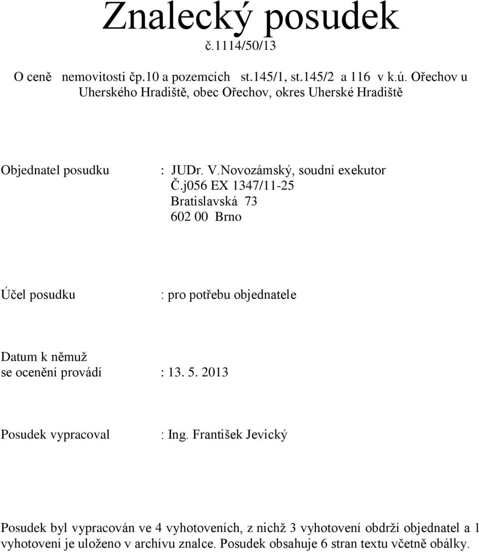 j056 EX 1347/11-25 Bratislavská 73 602 00 Brno Účel posudku : pro potřebu objednatele Datum k němuž se ocenění provádí : 13. 5.