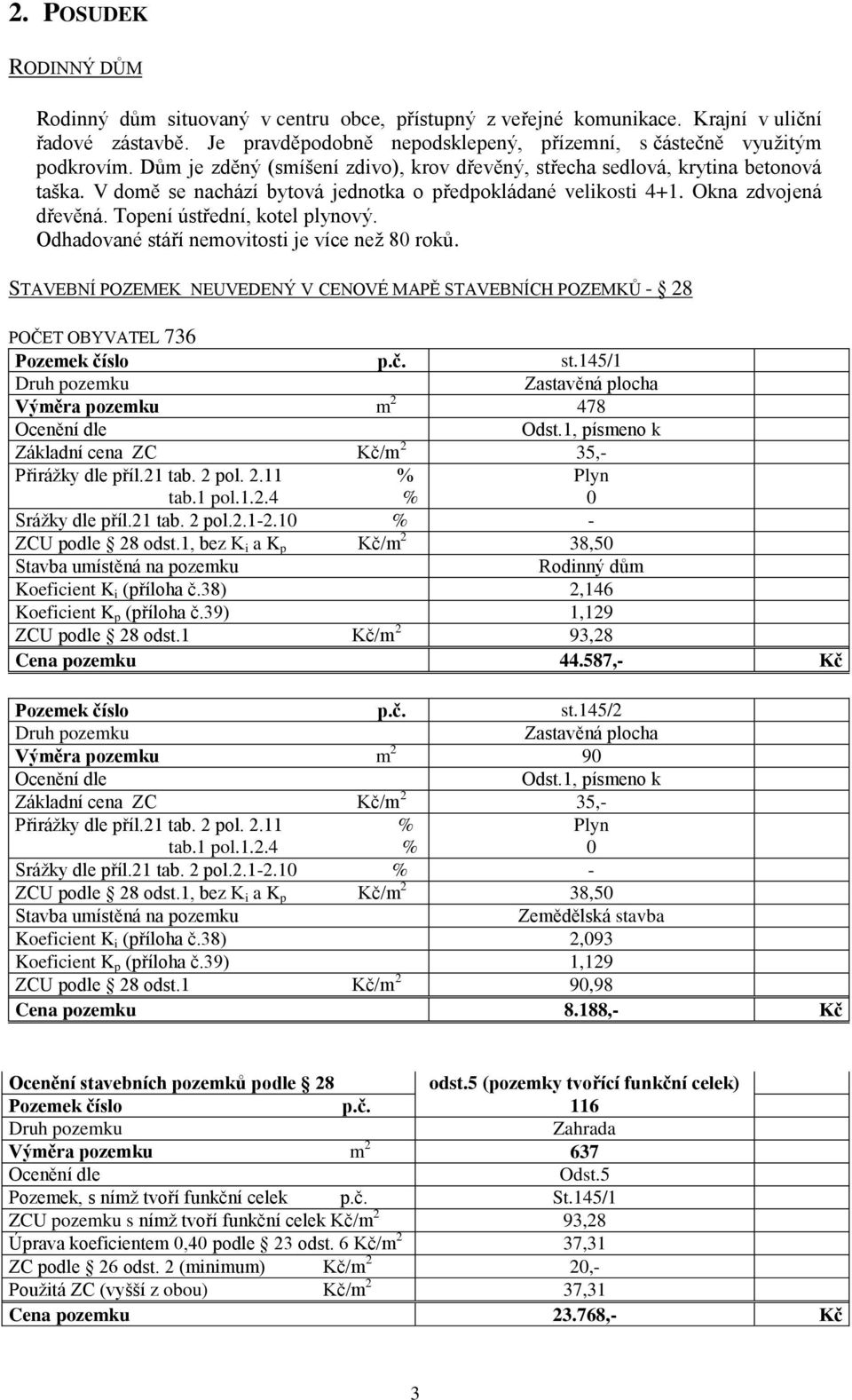 Topení ústřední, kotel plynový. Odhadované stáří nemovitosti je více než 80 roků. STAVEBNÍ POZEMEK NEUVEDENÝ V CENOVÉ MAPĚ STAVEBNÍCH POZEMKŮ - 28 POČET OBYVATEL 736 Pozemek číslo p.č. st.145/1 Druh pozemku Zastavěná plocha Výměra pozemku m 2 478 Ocenění dle Odst.