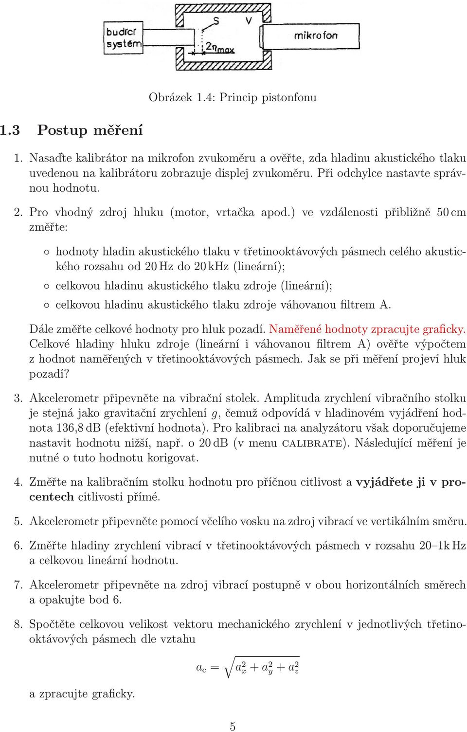 ) ve vzdálenosti přibližně 50 cm změřte: hodnoty hladin akustického tlaku v třetinooktávových pásmech celého akustického rozsahu od 20 Hz do 20 khz (lineární); celkovou hladinu akustického tlaku