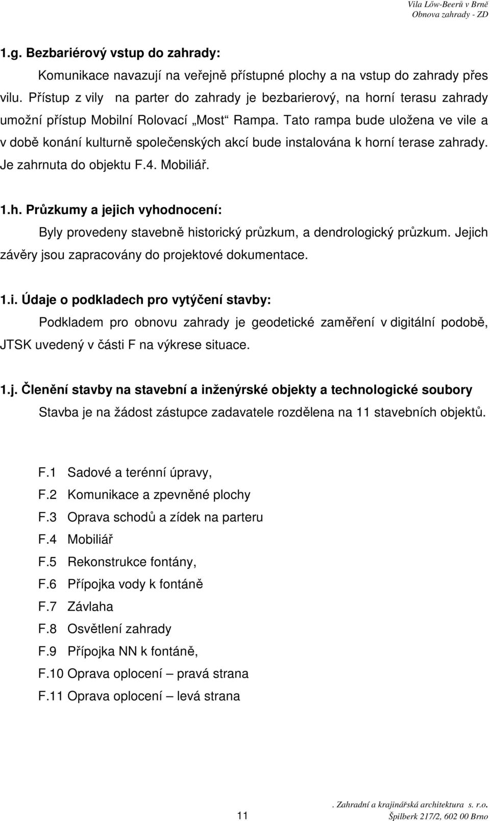 Tato rampa bude uložena ve vile a v době konání kulturně společenských akcí bude instalována k horní terase zahrady. Je zahrnuta do objektu F.4. Mobiliář. 1.h. Průzkumy a jejich vyhodnocení: Byly provedeny stavebně historický průzkum, a dendrologický průzkum.