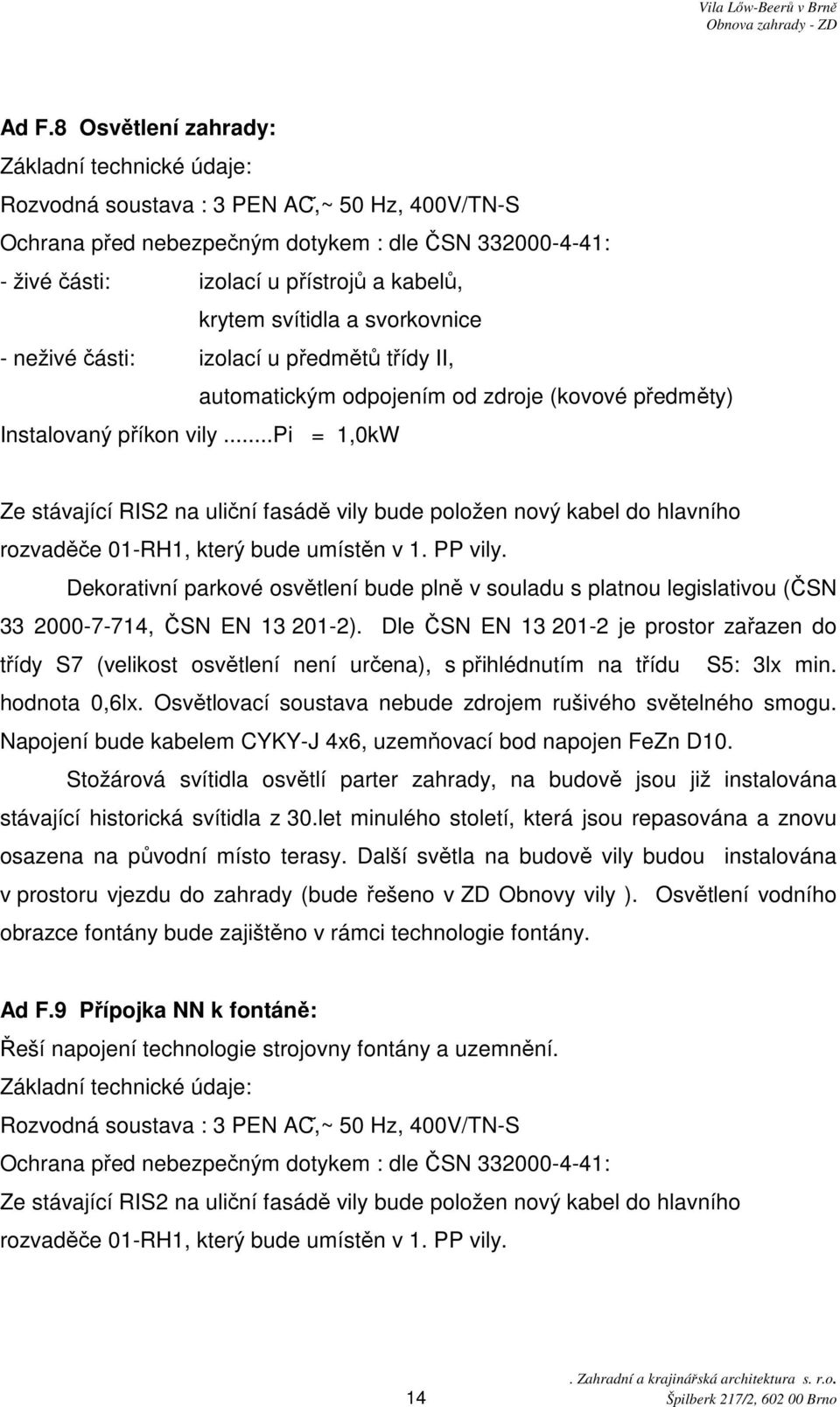 ..pi = 1,0kW Ze stávající RIS2 na uliční fasádě vily bude položen nový kabel do hlavního rozvaděče 01-RH1, který bude umístěn v 1. PP vily.