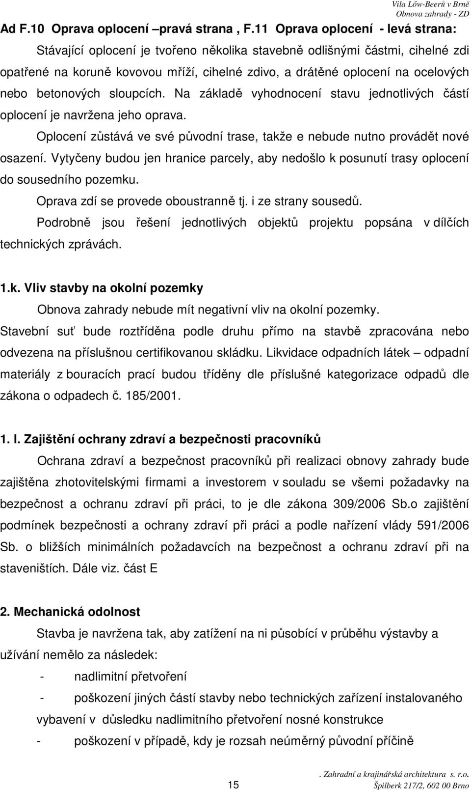 betonových sloupcích. Na základě vyhodnocení stavu jednotlivých částí oplocení je navržena jeho oprava. Oplocení zůstává ve své původní trase, takže e nebude nutno provádět nové osazení.