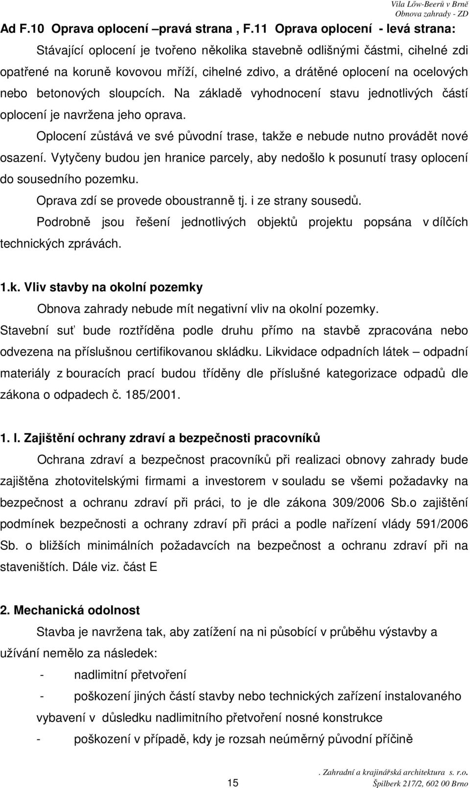 betonových sloupcích. Na základě vyhodnocení stavu jednotlivých částí oplocení je navržena jeho oprava. Oplocení zůstává ve své původní trase, takže e nebude nutno provádět nové osazení.