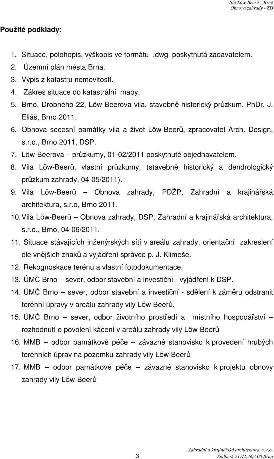 Löw-Beerova průzkumy, 01-02/2011 poskytnuté objednavatelem. 8. Vila Löw-Beerů, vlastní průzkumy, (stavebně historický a dendrologický průzkum zahrady, 04-05/2011). 9.