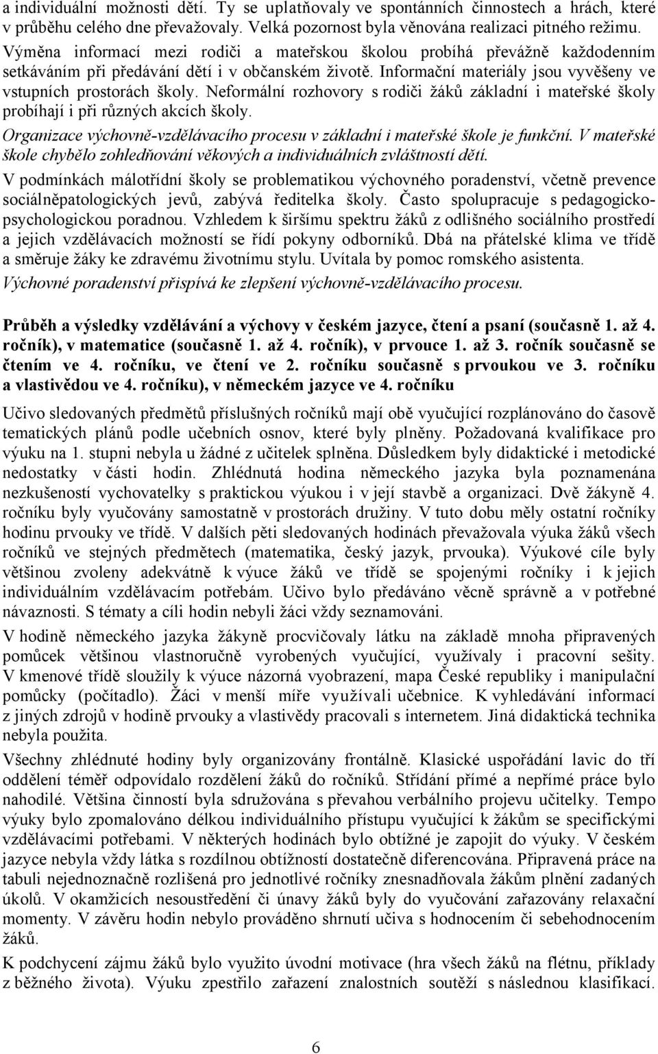 Neformální rozhovory s rodiči žáků základní i mateřské školy probíhají i při různých akcích školy. Organizace výchovně-vzdělávacího procesu v základní i mateřské škole je funkční.