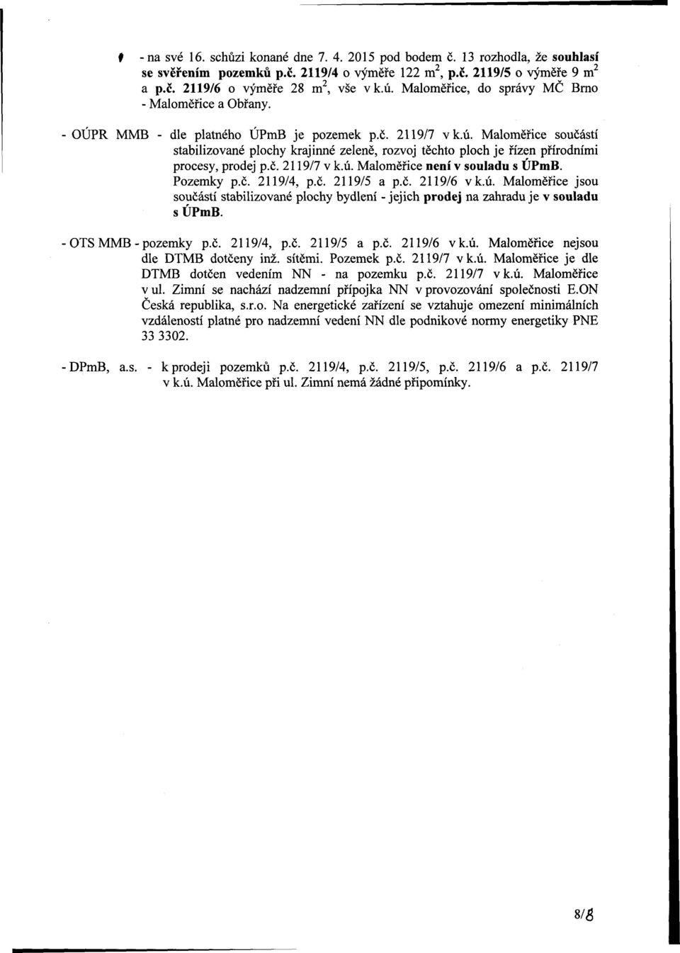 Maloměřice součástí stabilizované plochy krajinné zeleně, rozvoj těchto ploch je řízen přírodními cesy, dej p.č. 2119/7 v k.ú. Maloměřice není v souladu s ÚPmB. Pozemky p.č. 2119/4, p.č. 2119/5 a p.č. 2119/6 vk.