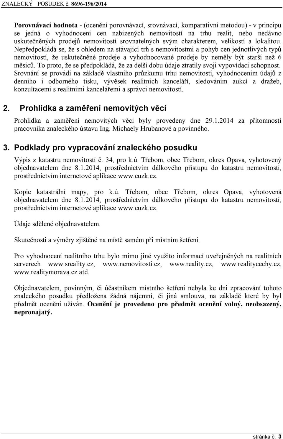 Nepředpokládá se, že s ohledem na stávající trh s nemovitostmi a pohyb cen jednotlivých typů nemovitostí, že uskutečněné prodeje a vyhodnocované prodeje by neměly být starší než 6 měsíců.